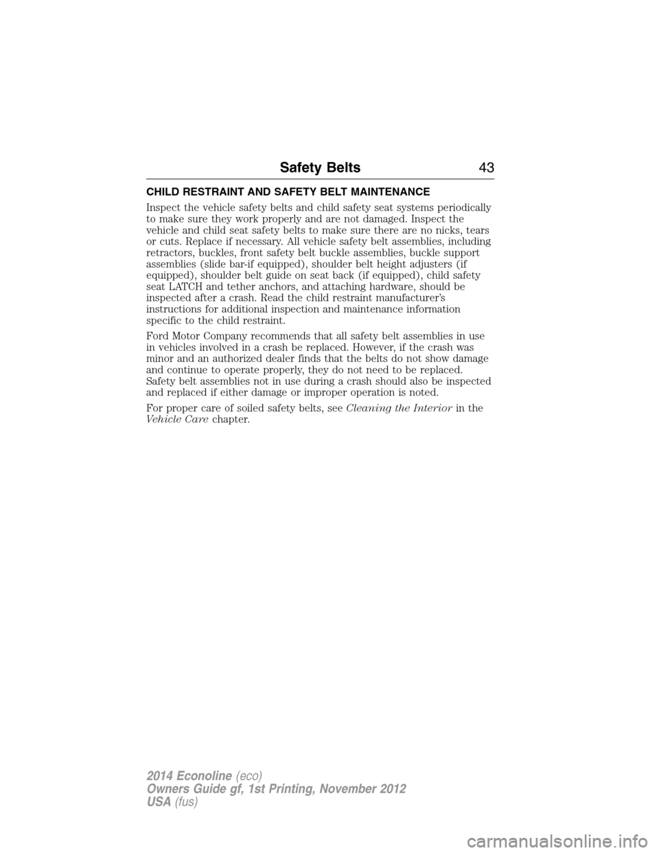 FORD E SERIES 2014 4.G Service Manual CHILD RESTRAINT AND SAFETY BELT MAINTENANCE
Inspect the vehicle safety belts and child safety seat systems periodically
to make sure they work properly and are not damaged. Inspect the
vehicle and chi