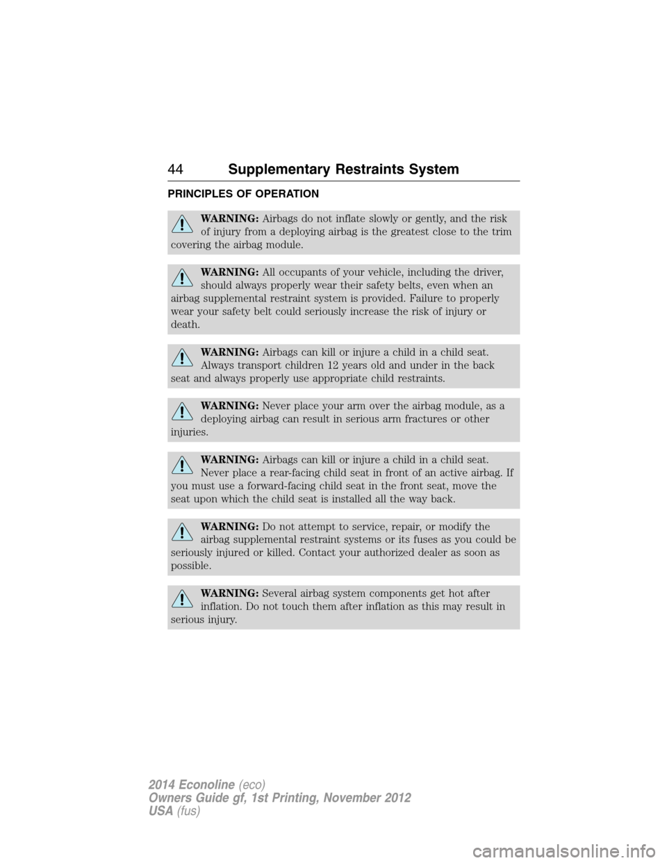 FORD E SERIES 2014 4.G Service Manual PRINCIPLES OF OPERATION
WARNING:Airbags do not inflate slowly or gently, and the risk
of injury from a deploying airbag is the greatest close to the trim
covering the airbag module.
WARNING:All occupa