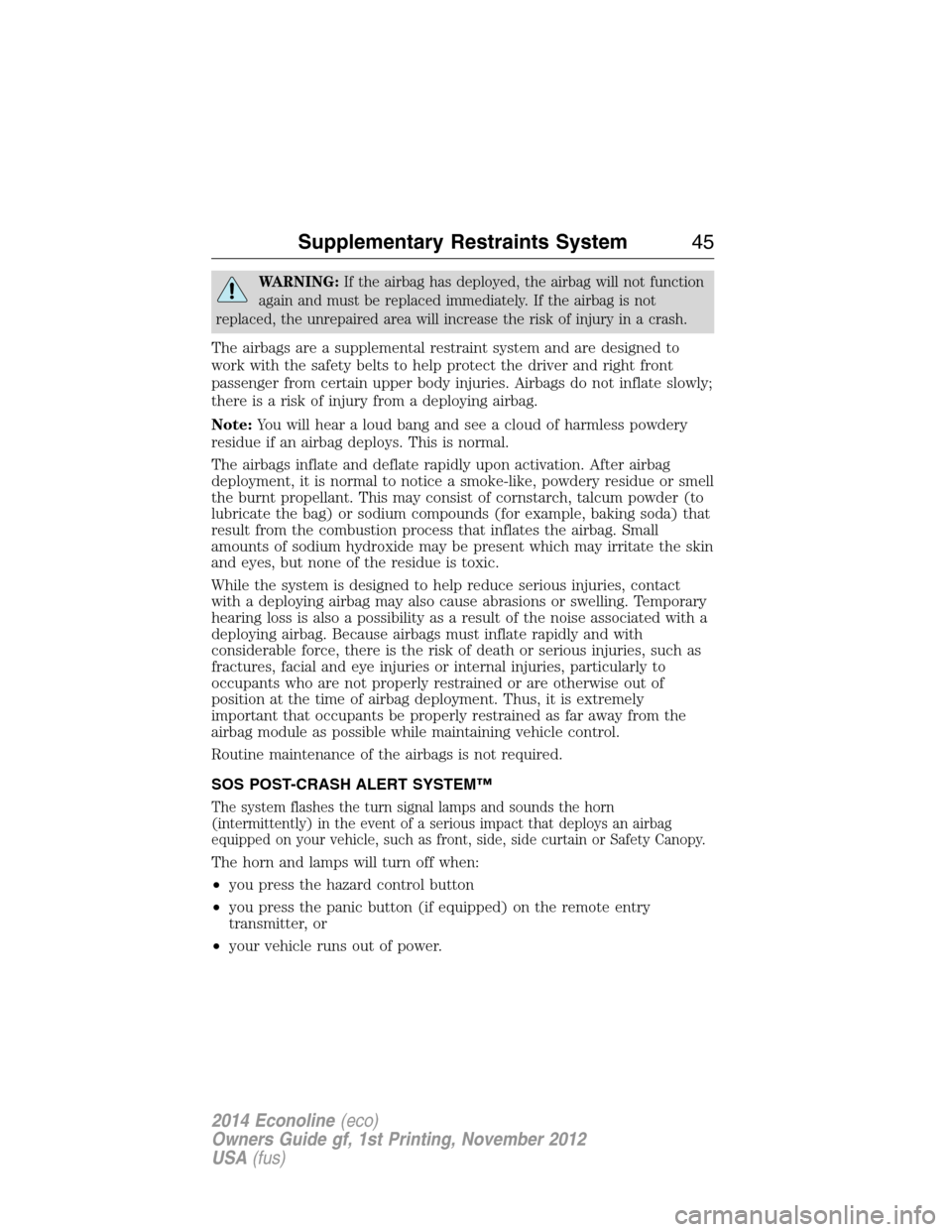 FORD E SERIES 2014 4.G Service Manual WARNING:If the airbag has deployed, the airbag will not function
again and must be replaced immediately. If the airbag is not
replaced, the unrepaired area will increase the risk of injury in a crash.