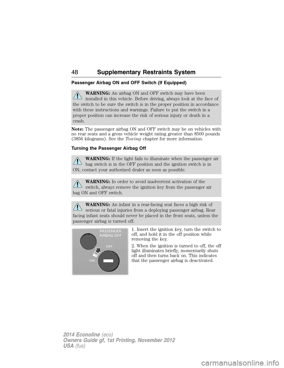 FORD E SERIES 2014 4.G Service Manual Passenger Airbag ON and OFF Switch (If Equipped)
WARNING:An airbag ON and OFF switch may have been
installed in this vehicle. Before driving, always look at the face of
the switch to be sure the switc