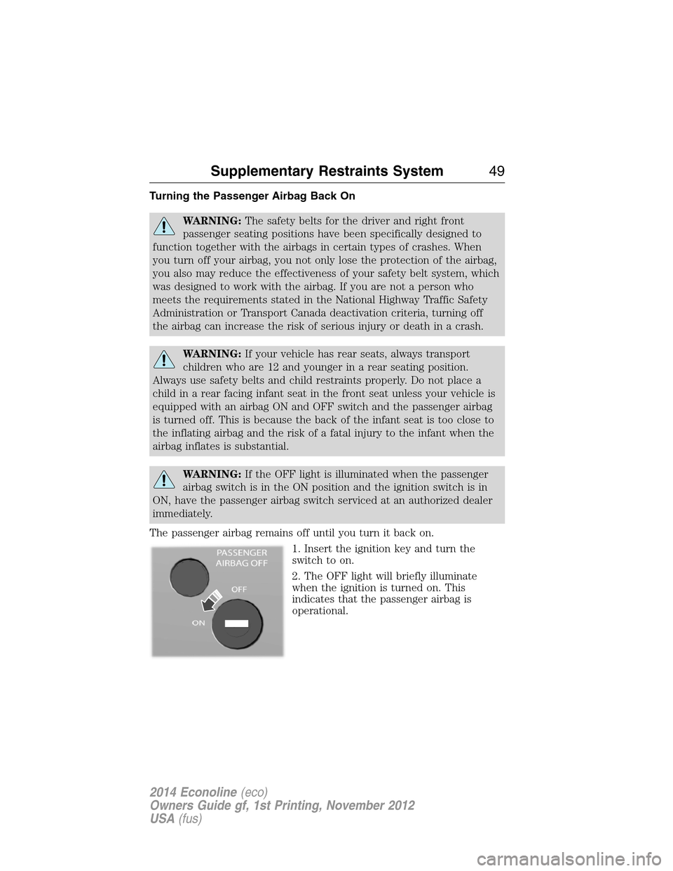 FORD E SERIES 2014 4.G Service Manual Turning the Passenger Airbag Back On
WARNING:The safety belts for the driver and right front
passenger seating positions have been specifically designed to
function together with the airbags in certai