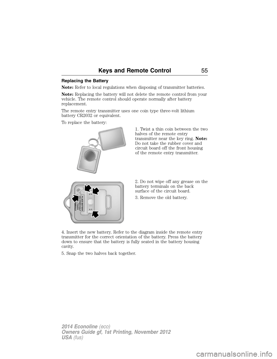 FORD E SERIES 2014 4.G Owners Manual Replacing the Battery
Note:Refer to local regulations when disposing of transmitter batteries.
Note:Replacing the battery will not delete the remote control from your
vehicle. The remote control shoul