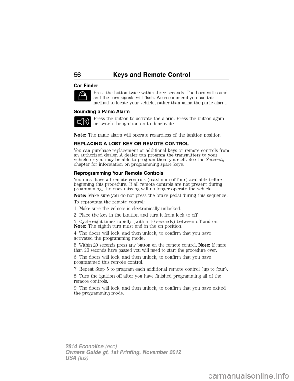 FORD E SERIES 2014 4.G Owners Manual Car Finder
Press the button twice within three seconds. The horn will sound
and the turn signals will flash. We recommend you use this
method to locate your vehicle, rather than using the panic alarm.