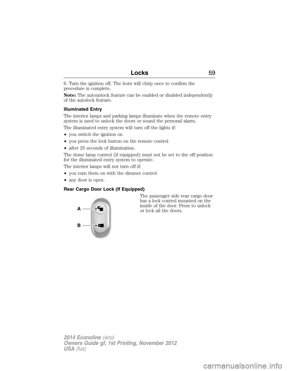 FORD E SERIES 2014 4.G Workshop Manual 6. Turn the ignition off. The horn will chirp once to confirm the
procedure is complete.
Note:The autounlock feature can be enabled or disabled independently
of the autolock feature.
Illuminated Entry FORD E SERIES 2014 4.G Workshop Manual 6. Turn the ignition off. The horn will chirp once to confirm the
procedure is complete.
Note:The autounlock feature can be enabled or disabled independently
of the autolock feature.
Illuminated Entry