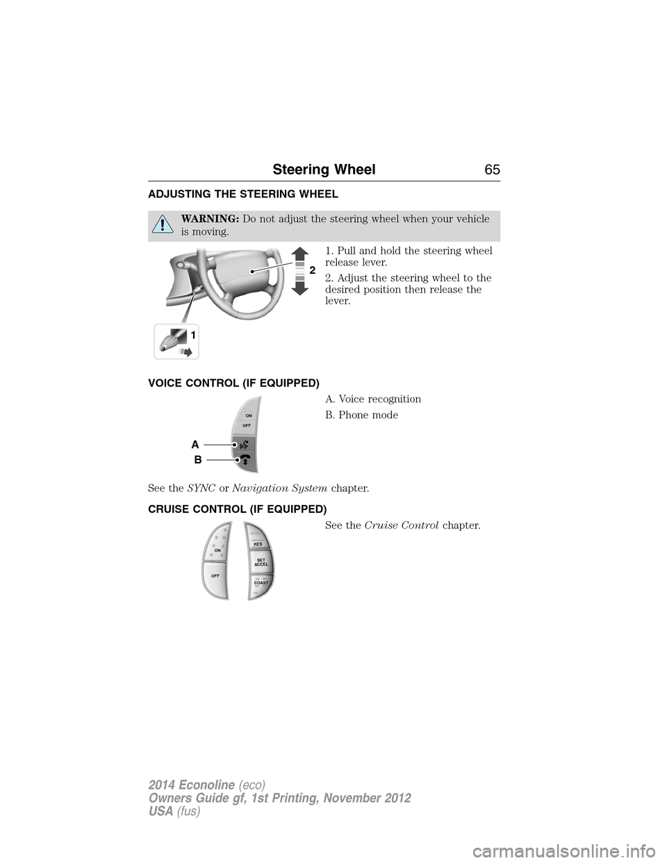 FORD E SERIES 2014 4.G Repair Manual ADJUSTING THE STEERING WHEEL
WARNING:Do not adjust the steering wheel when your vehicle
is moving.
1. Pull and hold the steering wheel
release lever.
2. Adjust the steering wheel to the
desired positi FORD E SERIES 2014 4.G Repair Manual ADJUSTING THE STEERING WHEEL
WARNING:Do not adjust the steering wheel when your vehicle
is moving.
1. Pull and hold the steering wheel
release lever.
2. Adjust the steering wheel to the
desired positi