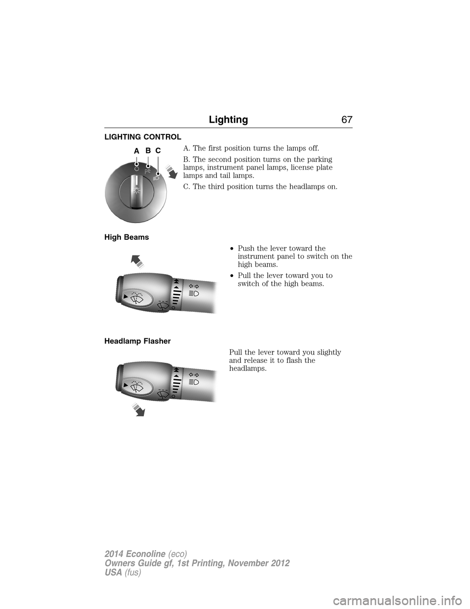 FORD E SERIES 2014 4.G Owners Manual LIGHTING CONTROL
A. The first position turns the lamps off.
B. The second position turns on the parking
lamps, instrument panel lamps, license plate
lamps and tail lamps.
C. The third position turns t