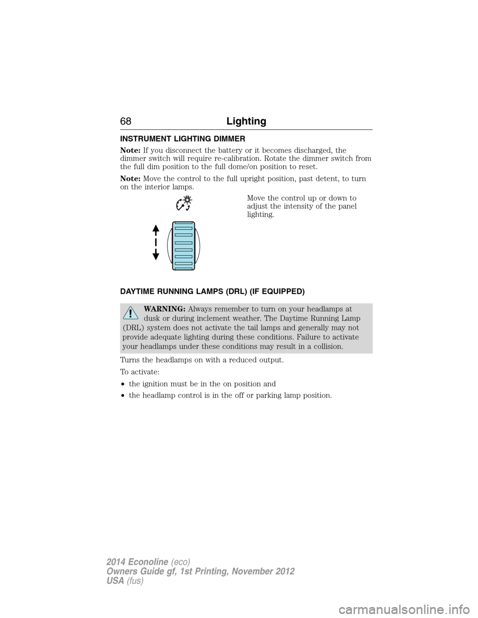 FORD E SERIES 2014 4.G Owners Manual INSTRUMENT LIGHTING DIMMER
Note:If you disconnect the battery or it becomes discharged, the
dimmer switch will require re-calibration. Rotate the dimmer switch from
the full dim position to the full d