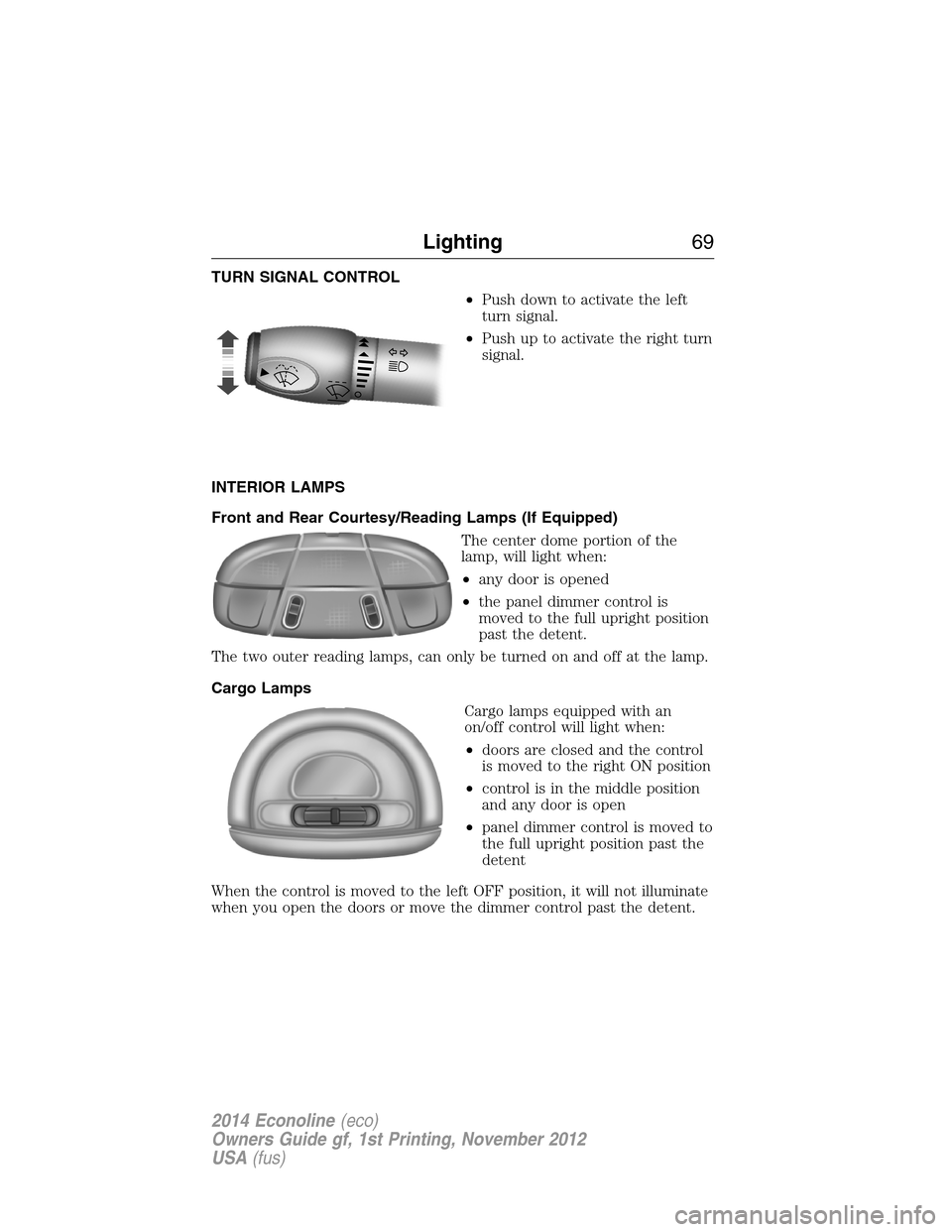 FORD E SERIES 2014 4.G Repair Manual TURN SIGNAL CONTROL
•Push down to activate the left
turn signal.
•Push up to activate the right turn
signal.
INTERIOR LAMPS
Front and Rear Courtesy/Reading Lamps (If Equipped)
The center dome port FORD E SERIES 2014 4.G Repair Manual TURN SIGNAL CONTROL
•Push down to activate the left
turn signal.
•Push up to activate the right turn
signal.
INTERIOR LAMPS
Front and Rear Courtesy/Reading Lamps (If Equipped)
The center dome port