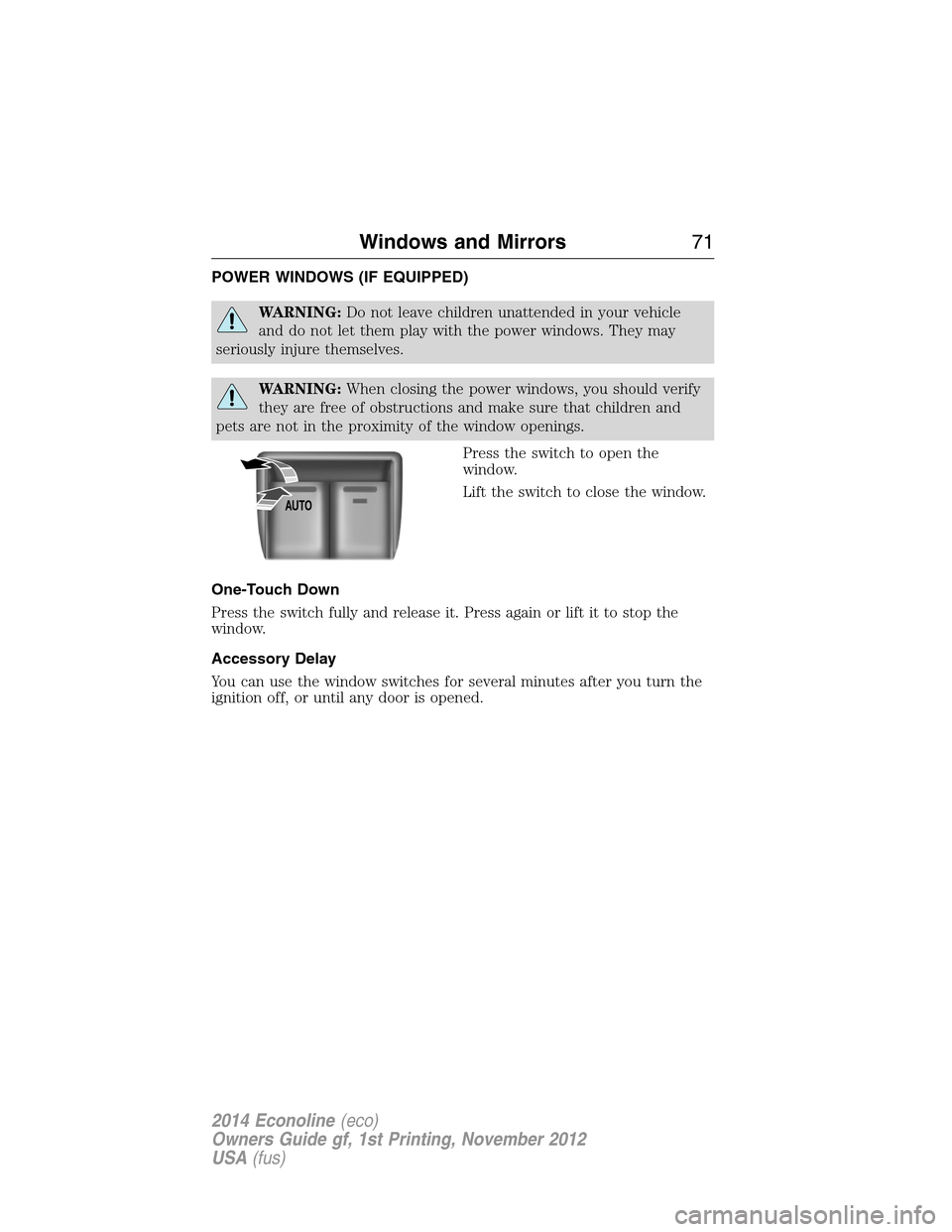 FORD E SERIES 2014 4.G Owners Manual POWER WINDOWS (IF EQUIPPED)
WARNING:Do not leave children unattended in your vehicle
and do not let them play with the power windows. They may
seriously injure themselves.
WARNING:When closing the pow