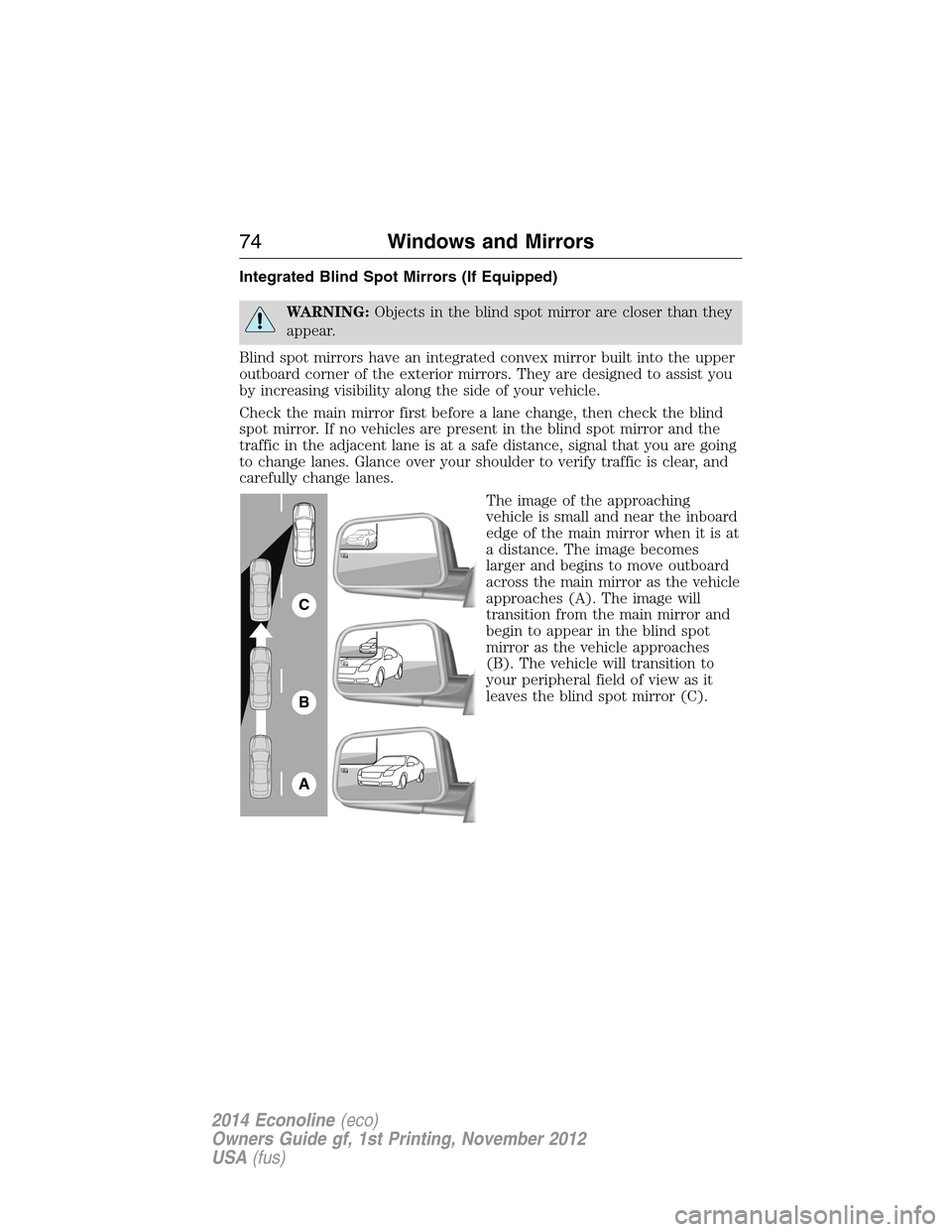 FORD E SERIES 2014 4.G Owners Manual Integrated Blind Spot Mirrors (If Equipped)
WARNING:Objects in the blind spot mirror are closer than they
appear.
Blind spot mirrors have an integrated convex mirror built into the upper
outboard corn