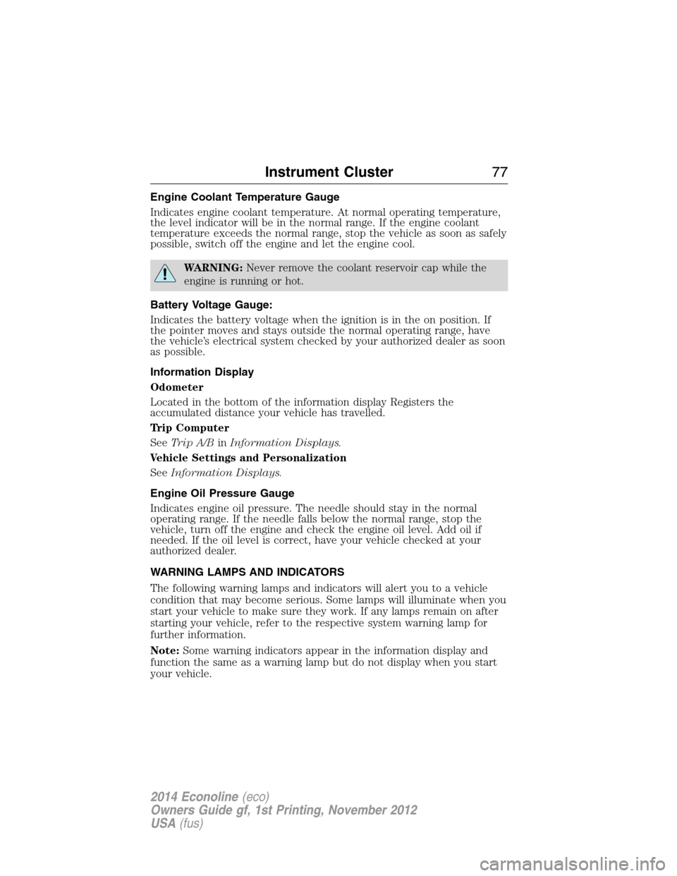 FORD E SERIES 2014 4.G Owners Manual Engine Coolant Temperature Gauge
Indicates engine coolant temperature. At normal operating temperature,
the level indicator will be in the normal range. If the engine coolant
temperature exceeds the n