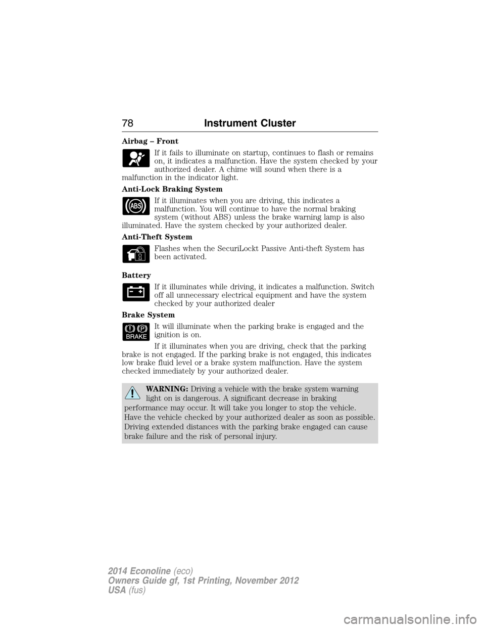 FORD E SERIES 2014 4.G Owners Manual Airbag – Front
If it fails to illuminate on startup, continues to flash or remains
on, it indicates a malfunction. Have the system checked by your
authorized dealer. A chime will sound when there is FORD E SERIES 2014 4.G Owners Manual Airbag – Front
If it fails to illuminate on startup, continues to flash or remains
on, it indicates a malfunction. Have the system checked by your
authorized dealer. A chime will sound when there is