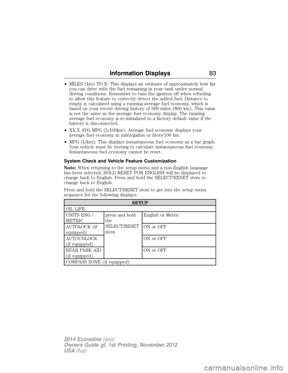 FORD E SERIES 2014 4.G Owners Manual •MILES (km) TO E: This displays an estimate of approximately how far
you can drive with the fuel remaining in your tank under normal
driving conditions. Remember to turn the ignition off when refuel