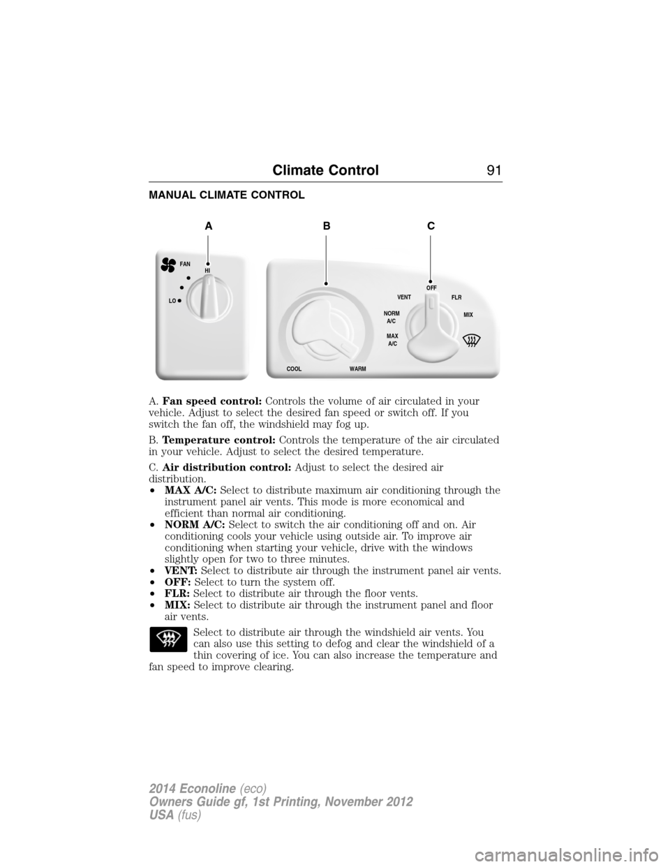 FORD E SERIES 2014 4.G Owners Manual MANUAL CLIMATE CONTROL
A.Fan speed control:Controls the volume of air circulated in your
vehicle. Adjust to select the desired fan speed or switch off. If you
switch the fan off, the windshield may fo