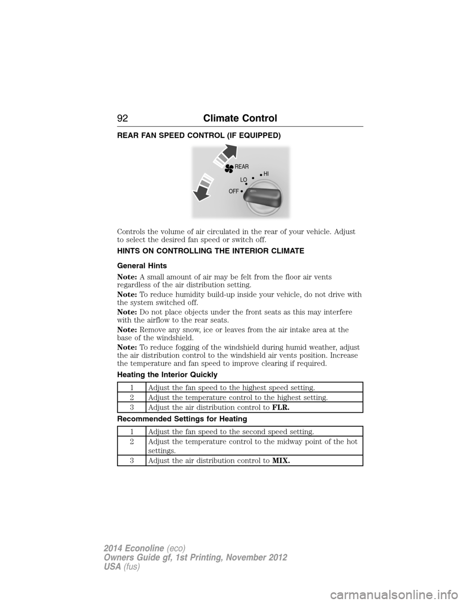 FORD E SERIES 2014 4.G Owners Manual REAR FAN SPEED CONTROL (IF EQUIPPED)
Controls the volume of air circulated in the rear of your vehicle. Adjust
to select the desired fan speed or switch off.
HINTS ON CONTROLLING THE INTERIOR CLIMATE
