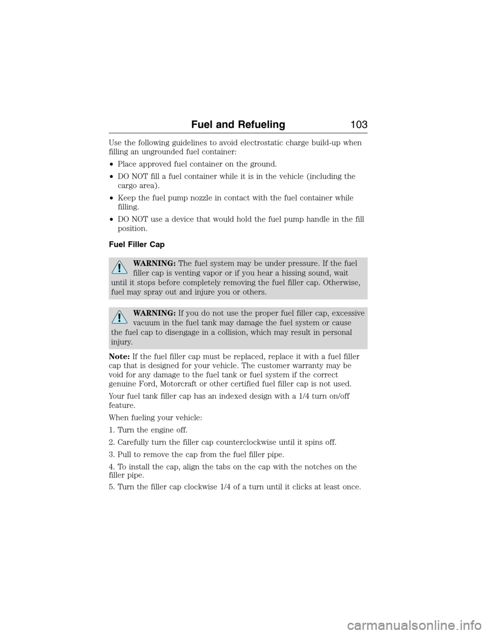 FORD E SERIES 2015 4.G Owners Manual Use the following guidelines to avoid electrostatic charge build-up when
filling an ungrounded fuel container:
•Place approved fuel container on the ground.
•DO NOT fill a fuel container while it 