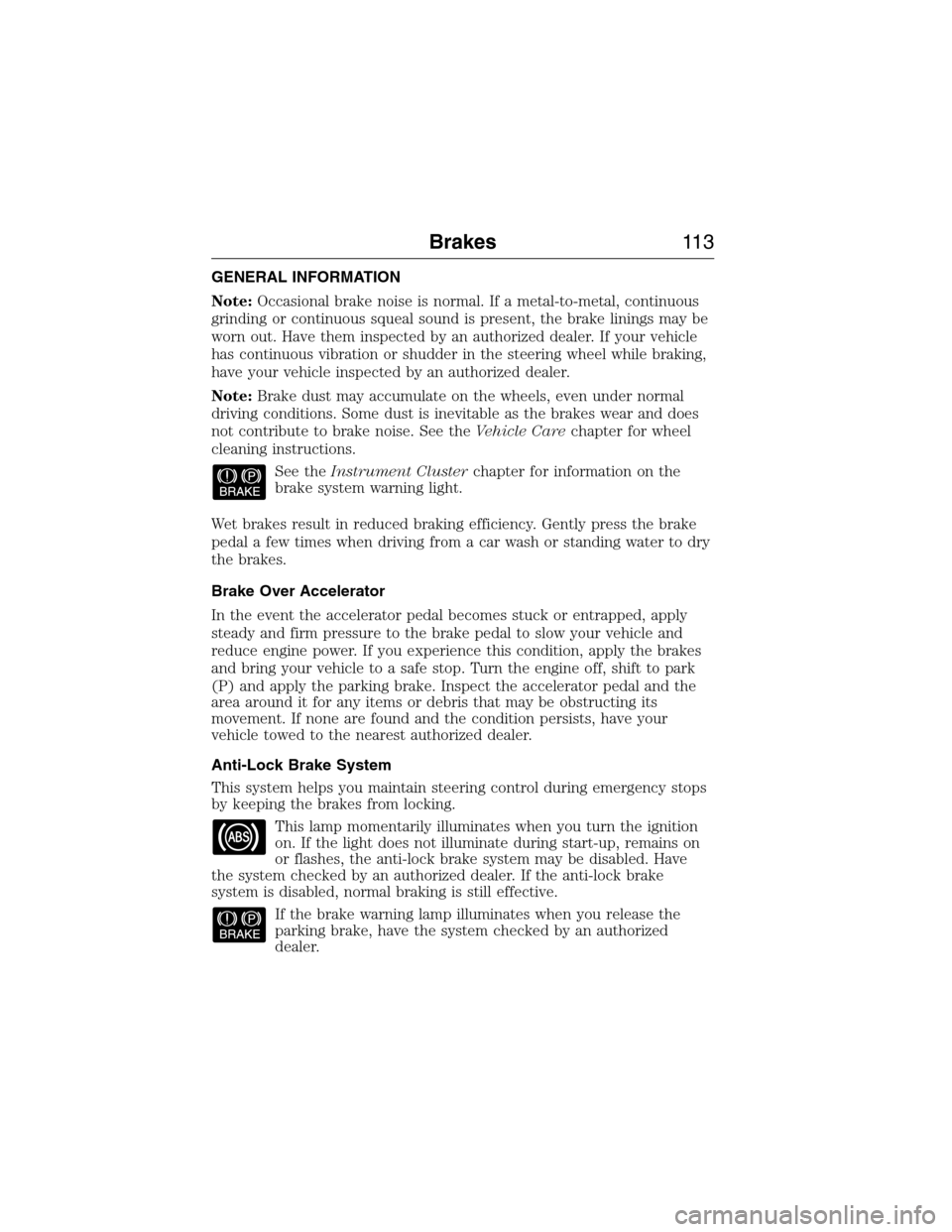 FORD E SERIES 2015 4.G User Guide GENERAL INFORMATION
Note:Occasional brake noise is normal. If a metal-to-metal, continuous
grinding or continuous squeal sound is present, the brake linings may be
worn out. Have them inspected by an 