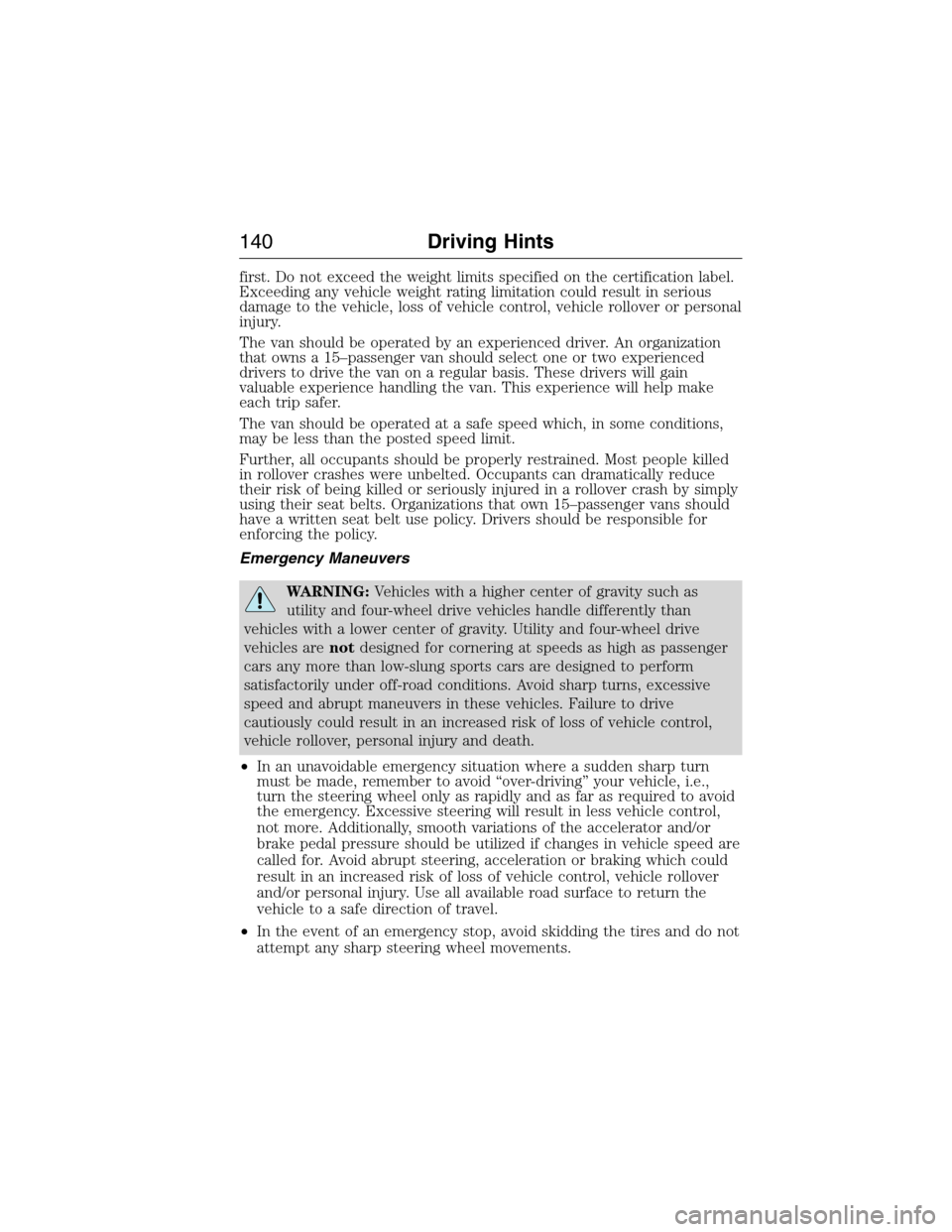 FORD E SERIES 2015 4.G Owners Manual first. Do not exceed the weight limits specified on the certification label.
Exceeding any vehicle weight rating limitation could result in serious
damage to the vehicle, loss of vehicle control, vehi FORD E SERIES 2015 4.G Owners Manual first. Do not exceed the weight limits specified on the certification label.
Exceeding any vehicle weight rating limitation could result in serious
damage to the vehicle, loss of vehicle control, vehi