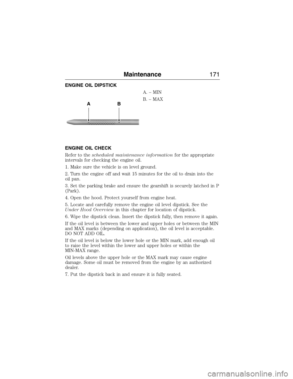 FORD E SERIES 2015 4.G User Guide ENGINE OIL DIPSTICK
A.–MIN
B. – MAX
ENGINE OIL CHECK
Refer to thescheduled maintenance informationfor the appropriate
intervals for checking the engine oil.
1. Make sure the vehicle is on level gr