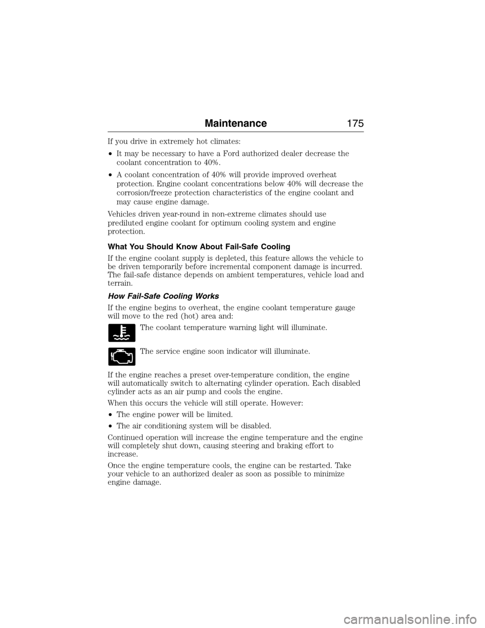 FORD E SERIES 2015 4.G Owners Manual If you drive in extremely hot climates:
•It may be necessary to have a Ford authorized dealer decrease the
coolant concentration to 40%.
•A coolant concentration of 40% will provide improved overh