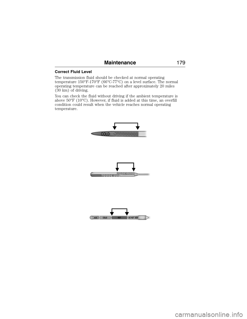 FORD E SERIES 2015 4.G Owners Manual Correct Fluid Level
The transmission fluid should be checked at normal operating
temperature 150°F-170°F (66°C-77°C) on a level surface. The normal
operating temperature can be reached after appro