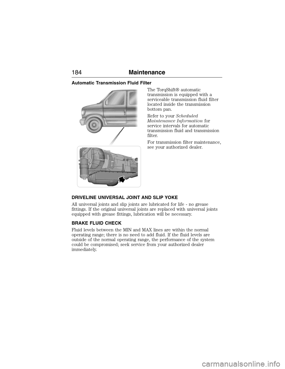 FORD E SERIES 2015 4.G Owners Manual Automatic Transmission Fluid Filter
The TorqShift® automatic
transmission is equipped with a
serviceable transmission fluid filter
located inside the transmission
bottom pan.
Refer to yourScheduled
M FORD E SERIES 2015 4.G Owners Manual Automatic Transmission Fluid Filter
The TorqShift® automatic
transmission is equipped with a
serviceable transmission fluid filter
located inside the transmission
bottom pan.
Refer to yourScheduled
M