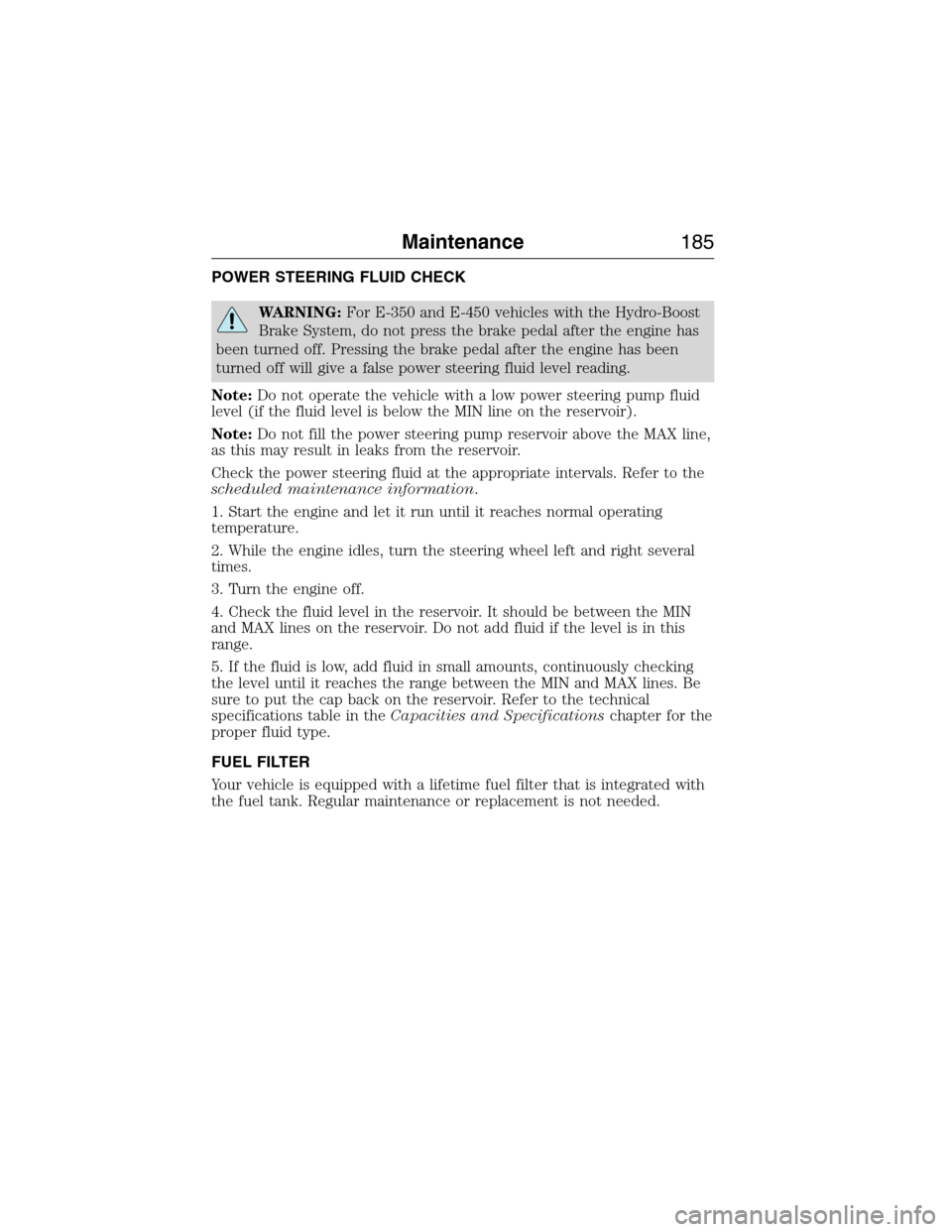 FORD E SERIES 2015 4.G Owners Manual POWER STEERING FLUID CHECK
WARNING:For E-350 and E-450 vehicles with the Hydro-Boost
Brake System, do not press the brake pedal after the engine has
been turned off. Pressing the brake pedal after the FORD E SERIES 2015 4.G Owners Manual POWER STEERING FLUID CHECK
WARNING:For E-350 and E-450 vehicles with the Hydro-Boost
Brake System, do not press the brake pedal after the engine has
been turned off. Pressing the brake pedal after the