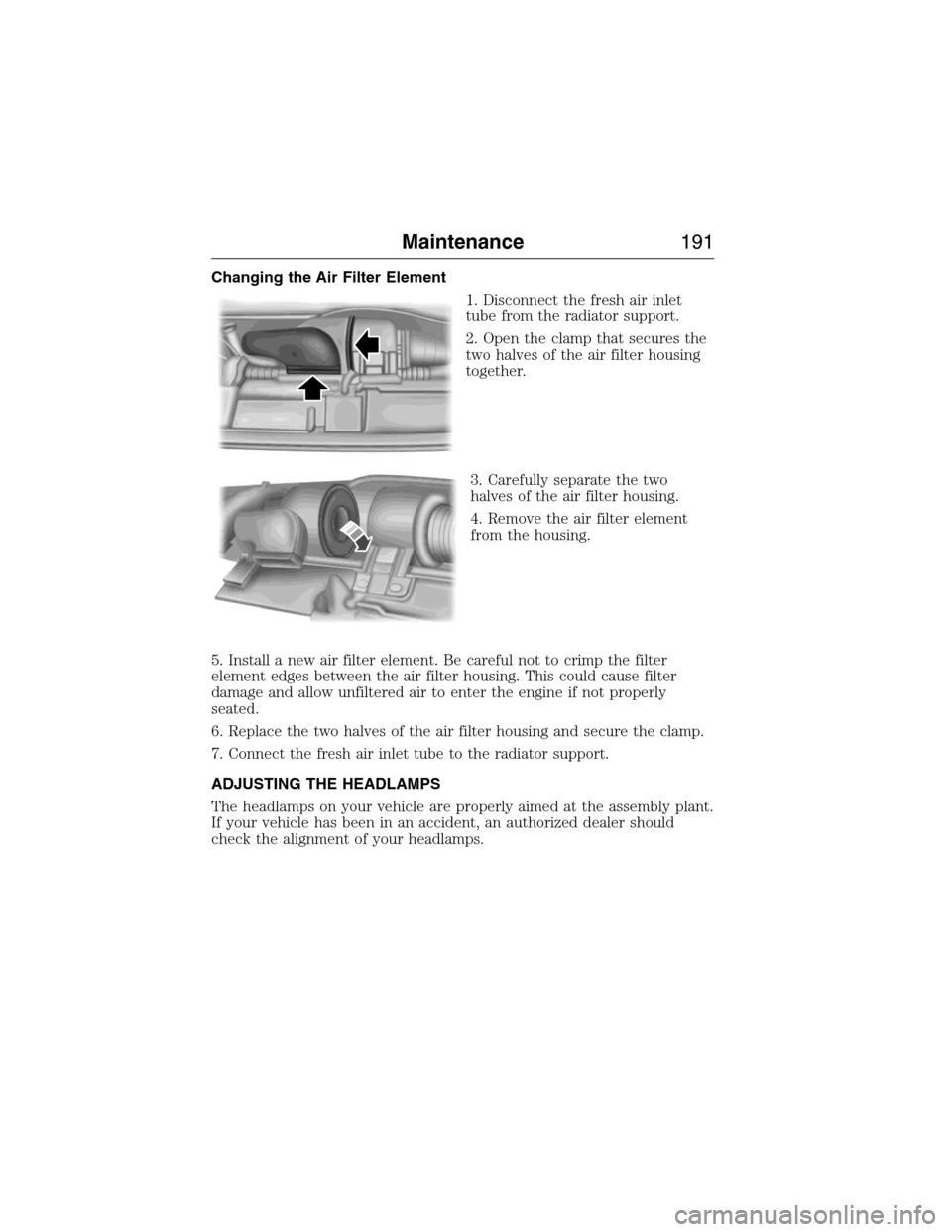 FORD E SERIES 2015 4.G Owners Manual Changing the Air Filter Element
1. Disconnect the fresh air inlet
tube from the radiator support.
2. Open the clamp that secures the
two halves of the air filter housing
together.
3. Carefully separat FORD E SERIES 2015 4.G Owners Manual Changing the Air Filter Element
1. Disconnect the fresh air inlet
tube from the radiator support.
2. Open the clamp that secures the
two halves of the air filter housing
together.
3. Carefully separat