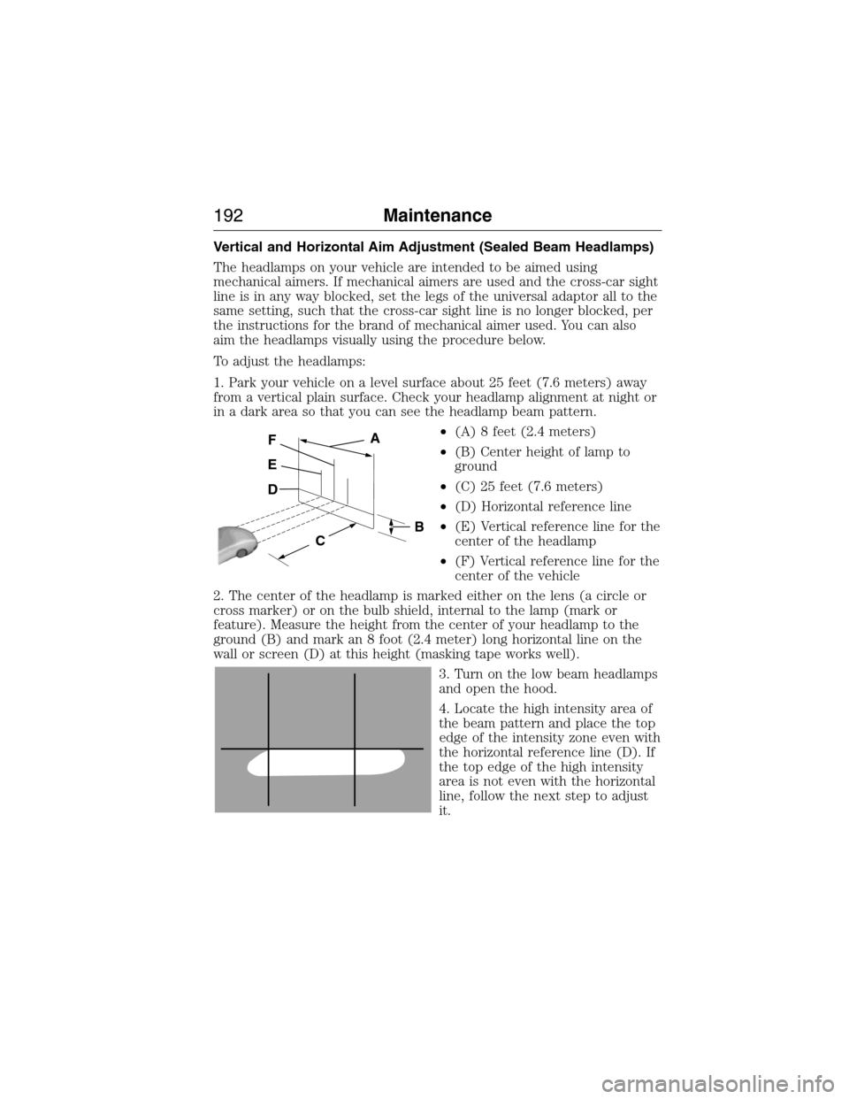 FORD E SERIES 2015 4.G Owners Manual Vertical and Horizontal Aim Adjustment (Sealed Beam Headlamps)
The headlamps on your vehicle are intended to be aimed using
mechanical aimers. If mechanical aimers are used and the cross-car sight
lin