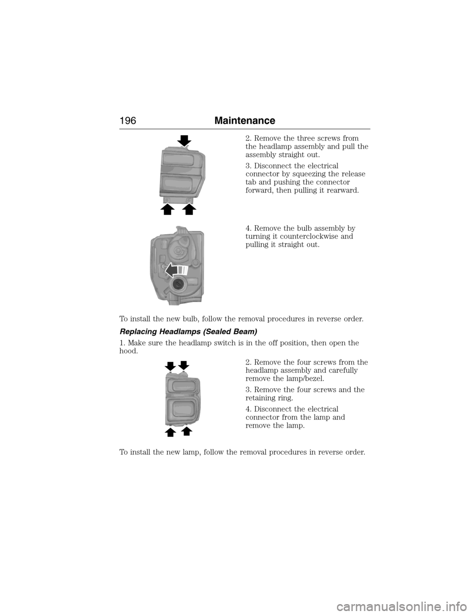 FORD E SERIES 2015 4.G Owners Manual 2. Remove the three screws from
the headlamp assembly and pull the
assembly straight out.
3. Disconnect the electrical
connector by squeezing the release
tab and pushing the connector
forward, then pu FORD E SERIES 2015 4.G Owners Manual 2. Remove the three screws from
the headlamp assembly and pull the
assembly straight out.
3. Disconnect the electrical
connector by squeezing the release
tab and pushing the connector
forward, then pu