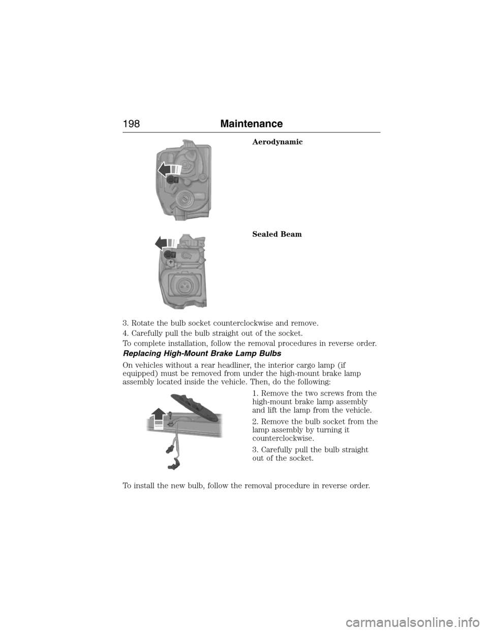 FORD E SERIES 2015 4.G Owners Manual Aerodynamic
Sealed Beam
3. Rotate the bulb socket counterclockwise and remove.
4. Carefully pull the bulb straight out of the socket.
To complete installation, follow the removal procedures in reverse FORD E SERIES 2015 4.G Owners Manual Aerodynamic
Sealed Beam
3. Rotate the bulb socket counterclockwise and remove.
4. Carefully pull the bulb straight out of the socket.
To complete installation, follow the removal procedures in reverse