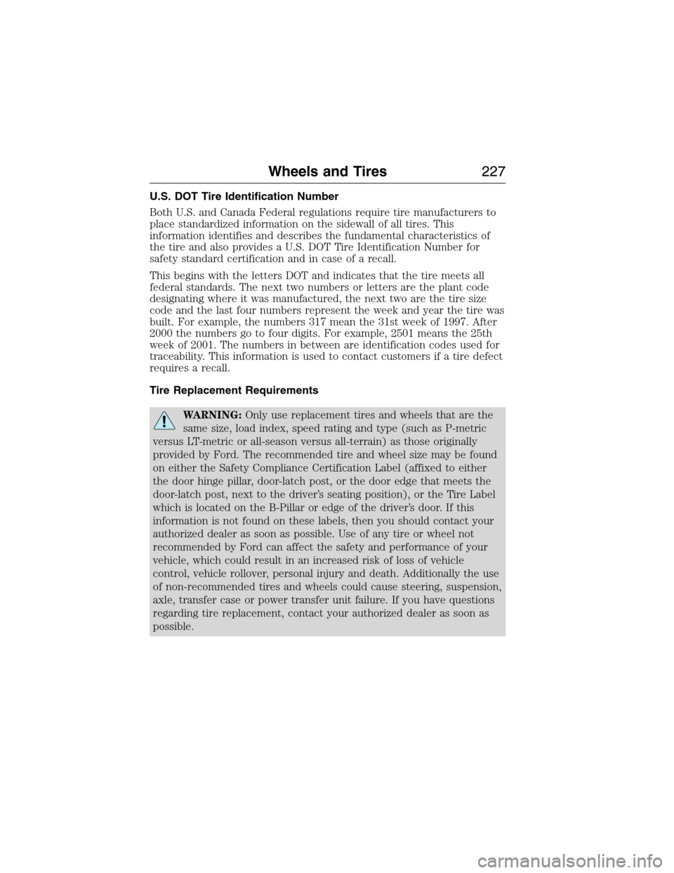 FORD E SERIES 2015 4.G Owners Manual U.S. DOT Tire Identification Number
Both U.S. and Canada Federal regulations require tire manufacturers to
place standardized information on the sidewall of all tires. This
information identifies and FORD E SERIES 2015 4.G Owners Manual U.S. DOT Tire Identification Number
Both U.S. and Canada Federal regulations require tire manufacturers to
place standardized information on the sidewall of all tires. This
information identifies and