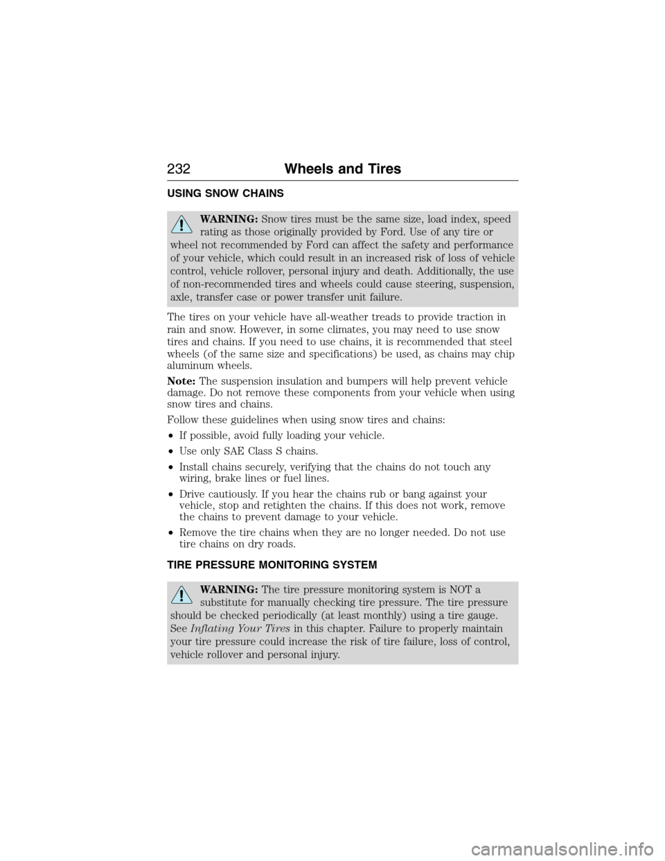 FORD E SERIES 2015 4.G Owners Manual USING SNOW CHAINS
WARNING:Snow tires must be the same size, load index, speed
rating as those originally provided by Ford. Use of any tire or
wheel not recommended by Ford can affect the safety and pe FORD E SERIES 2015 4.G Owners Manual USING SNOW CHAINS
WARNING:Snow tires must be the same size, load index, speed
rating as those originally provided by Ford. Use of any tire or
wheel not recommended by Ford can affect the safety and pe