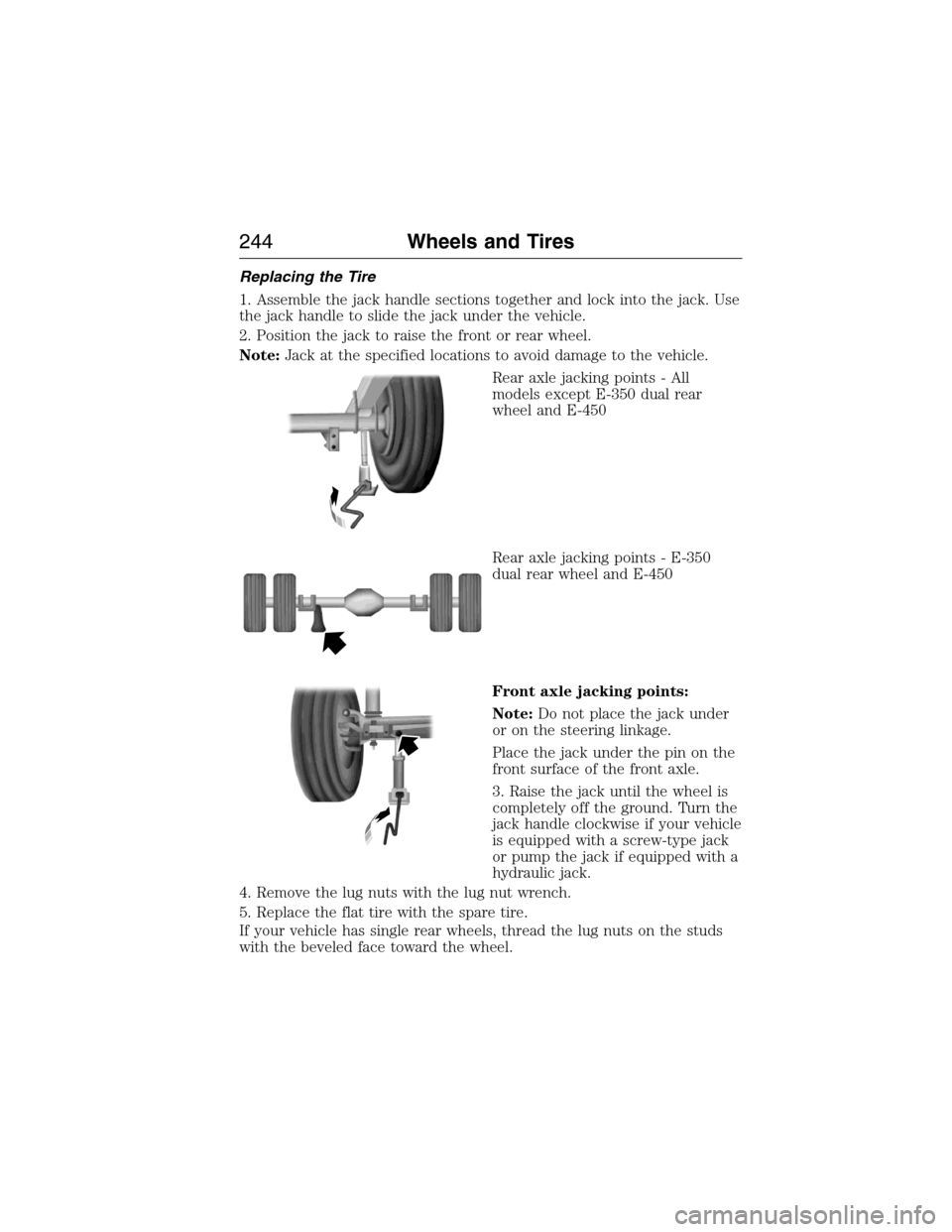 FORD E SERIES 2015 4.G Owners Manual Replacing the Tire
1. Assemble the jack handle sections together and lock into the jack. Use
the jack handle to slide the jack under the vehicle.
2. Position the jack to raise the front or rear wheel. FORD E SERIES 2015 4.G Owners Manual Replacing the Tire
1. Assemble the jack handle sections together and lock into the jack. Use
the jack handle to slide the jack under the vehicle.
2. Position the jack to raise the front or rear wheel.