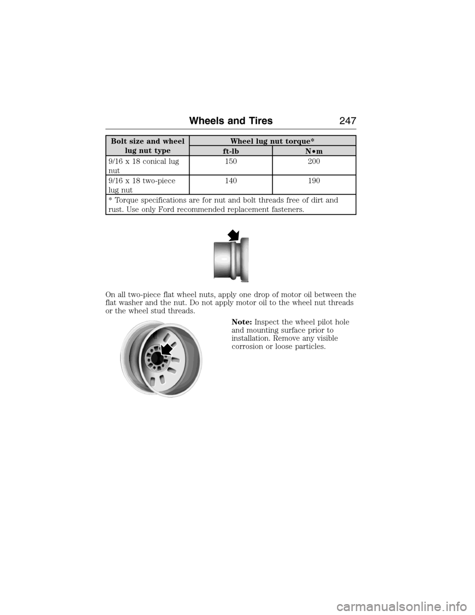 FORD E SERIES 2015 4.G Owners Manual Bolt size and wheel
lug nut typeWheel lug nut torque*
ft-lb N•m
9/16 x 18 conical lug
nut150 200
9/16 x 18 two-piece
lug nut140 190
* Torque specifications are for nut and bolt threads free of dirt 