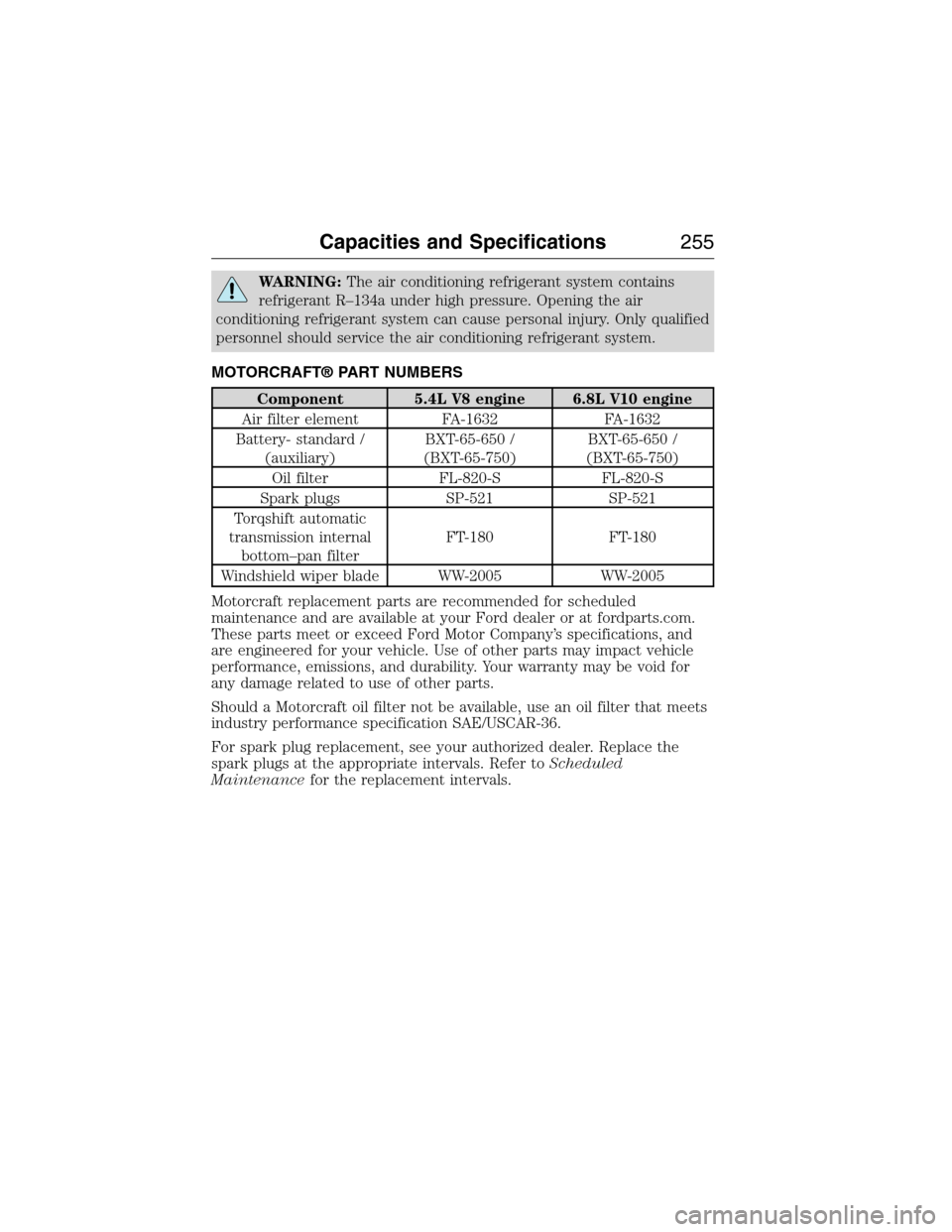 FORD E SERIES 2015 4.G Owners Manual WARNING:The air conditioning refrigerant system contains
refrigerant R–134a under high pressure. Opening the air
conditioning refrigerant system can cause personal injury. Only qualified
personnel s