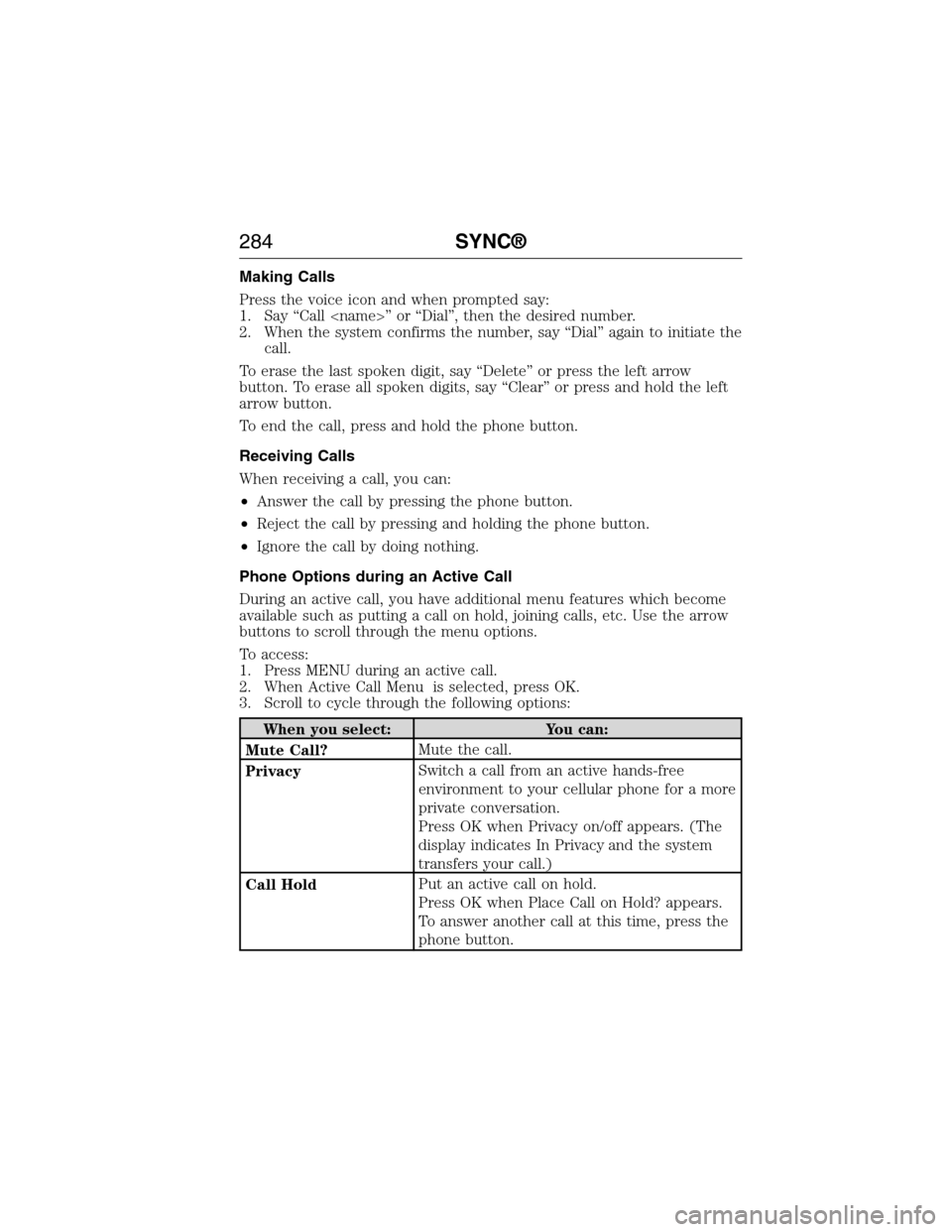 FORD E SERIES 2015 4.G Owners Manual Making Calls
Press the voice icon and when prompted say:
1. Say “Call <name>” or “Dial”, then the desired number.
2. When the system confirms the number, say “Dial” again to initiate the
c FORD E SERIES 2015 4.G Owners Manual Making Calls
Press the voice icon and when prompted say:
1. Say “Call <name>” or “Dial”, then the desired number.
2. When the system confirms the number, say “Dial” again to initiate the
c