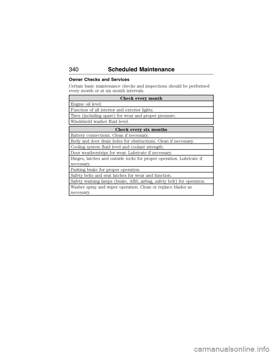 FORD E SERIES 2015 4.G Owners Manual Owner Checks and Services
Certain basic maintenance checks and inspections should be performed
every month or at six month intervals.
Check every month
Engine oil level.
Function of all interior and e FORD E SERIES 2015 4.G Owners Manual Owner Checks and Services
Certain basic maintenance checks and inspections should be performed
every month or at six month intervals.
Check every month
Engine oil level.
Function of all interior and e