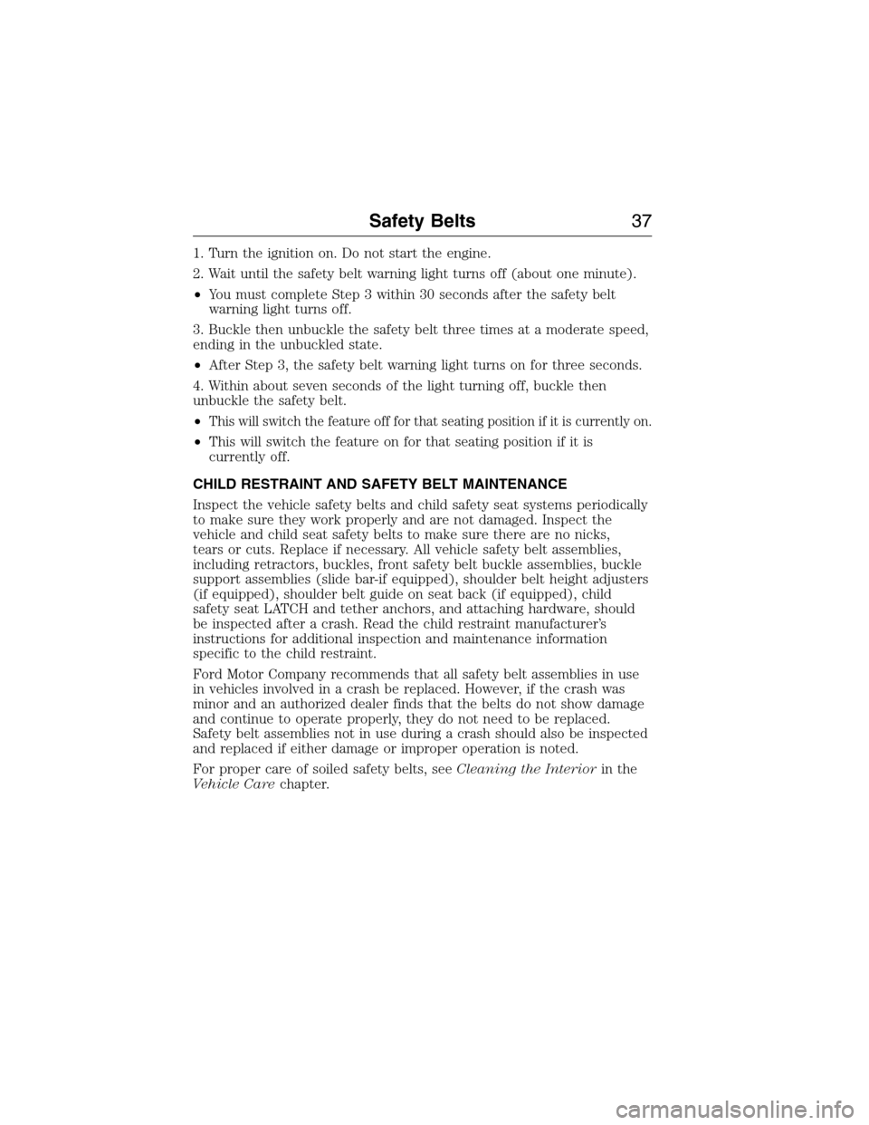 FORD E SERIES 2015 4.G Owners Manual 1. Turn the ignition on. Do not start the engine.
2. Wait until the safety belt warning light turns off (about one minute).
•You must complete Step 3 within 30 seconds after the safety belt
warning 