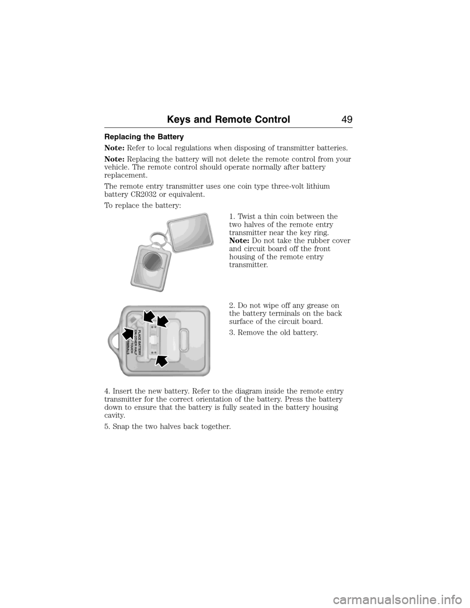 FORD E SERIES 2015 4.G Service Manual Replacing the Battery
Note:Refer to local regulations when disposing of transmitter batteries.
Note:Replacing the battery will not delete the remote control from your
vehicle. The remote control shoul FORD E SERIES 2015 4.G Service Manual Replacing the Battery
Note:Refer to local regulations when disposing of transmitter batteries.
Note:Replacing the battery will not delete the remote control from your
vehicle. The remote control shoul