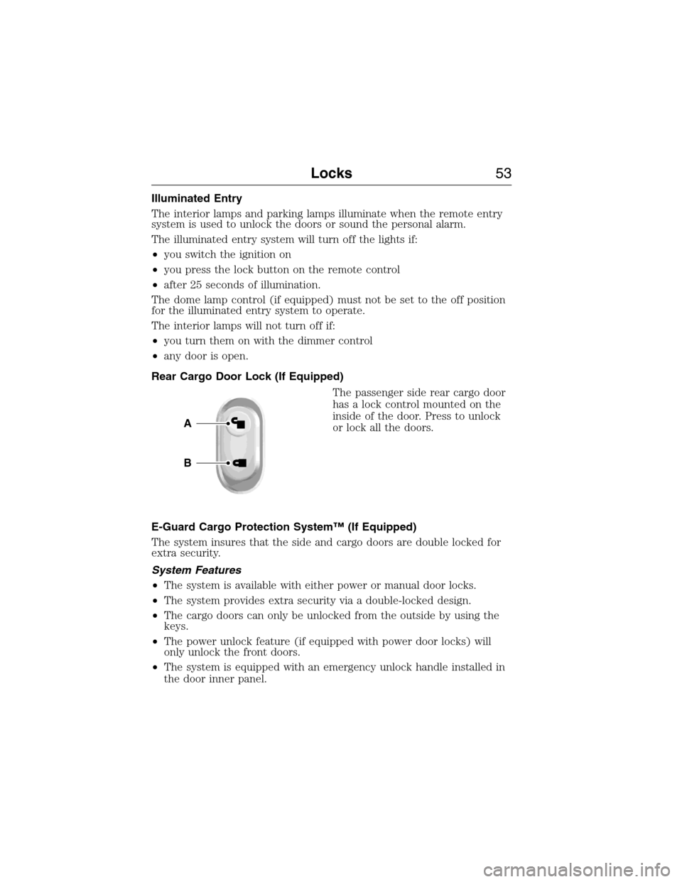 FORD E SERIES 2015 4.G Owners Manual Illuminated Entry
The interior lamps and parking lamps illuminate when the remote entry
system is used to unlock the doors or sound the personal alarm.
The illuminated entry system will turn off the l