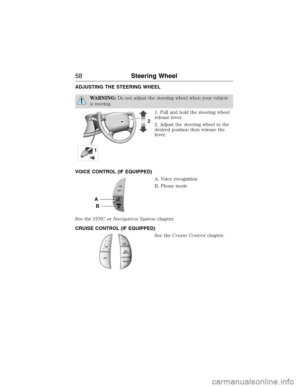 FORD E SERIES 2015 4.G Workshop Manual ADJUSTING THE STEERING WHEEL
WARNING:Do not adjust the steering wheel when your vehicle
is moving.
1. Pull and hold the steering wheel
release lever.
2. Adjust the steering wheel to the
desired positi FORD E SERIES 2015 4.G Workshop Manual ADJUSTING THE STEERING WHEEL
WARNING:Do not adjust the steering wheel when your vehicle
is moving.
1. Pull and hold the steering wheel
release lever.
2. Adjust the steering wheel to the
desired positi