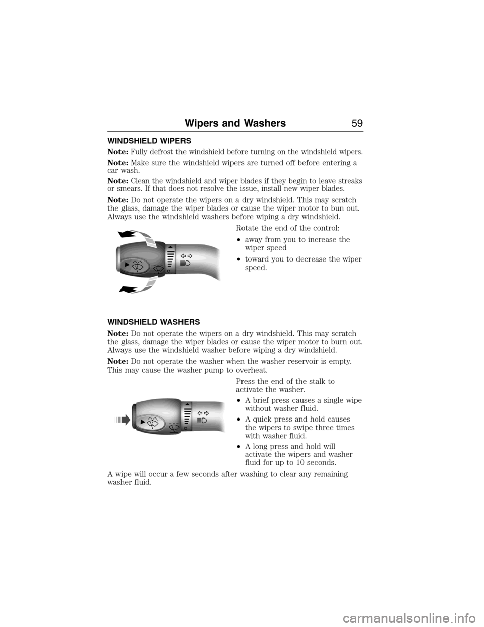 FORD E SERIES 2015 4.G Owners Manual WINDSHIELD WIPERS
Note:
Fully defrost the windshield before turning on the windshield wipers.
Note:Make sure the windshield wipers are turned off before entering a
car wash.
Note:
Clean the windshield