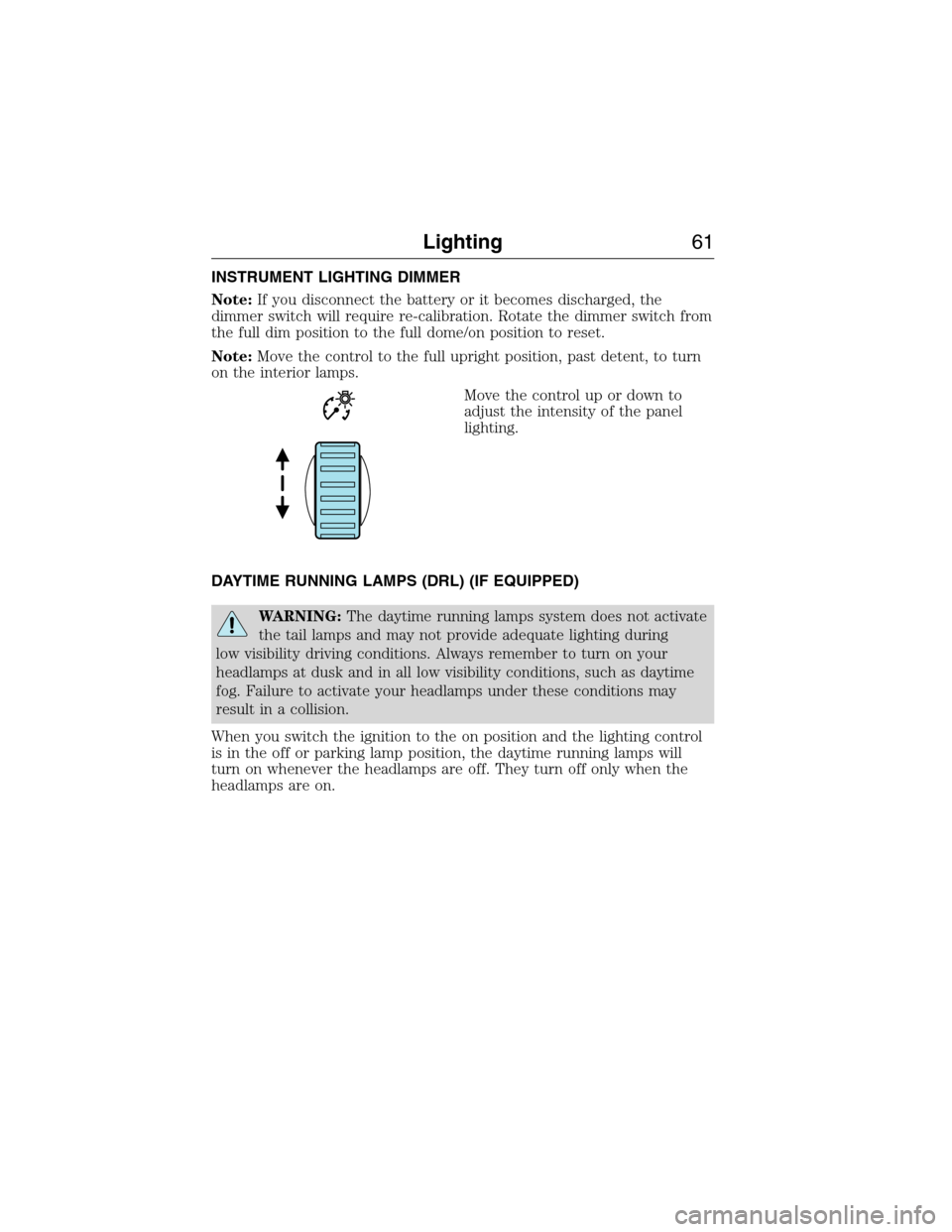 FORD E SERIES 2015 4.G Owners Manual INSTRUMENT LIGHTING DIMMER
Note:If you disconnect the battery or it becomes discharged, the
dimmer switch will require re-calibration. Rotate the dimmer switch from
the full dim position to the full d