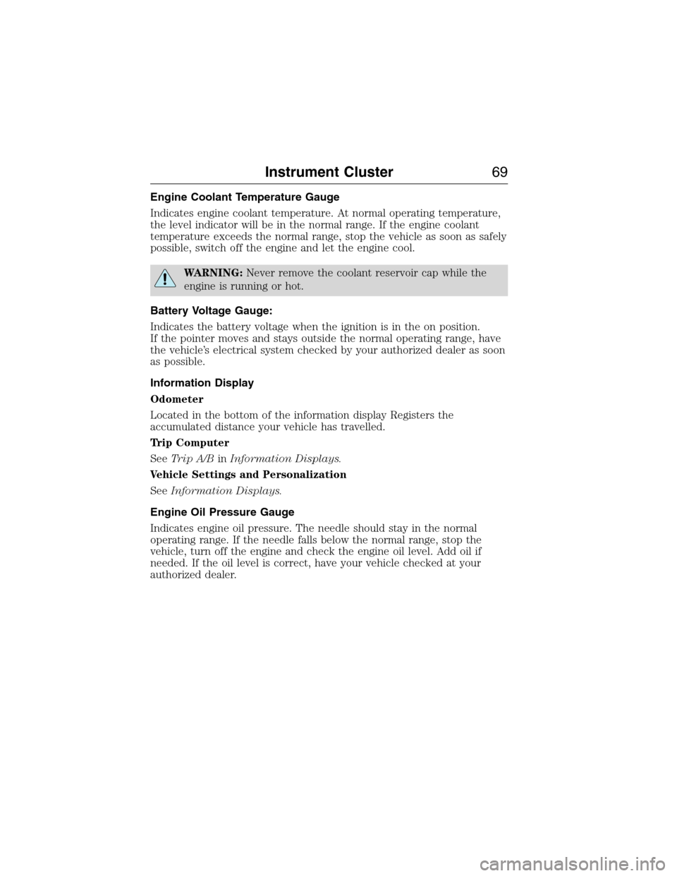 FORD E SERIES 2015 4.G Owners Manual Engine Coolant Temperature Gauge
Indicates engine coolant temperature. At normal operating temperature,
the level indicator will be in the normal range. If the engine coolant
temperature exceeds the n