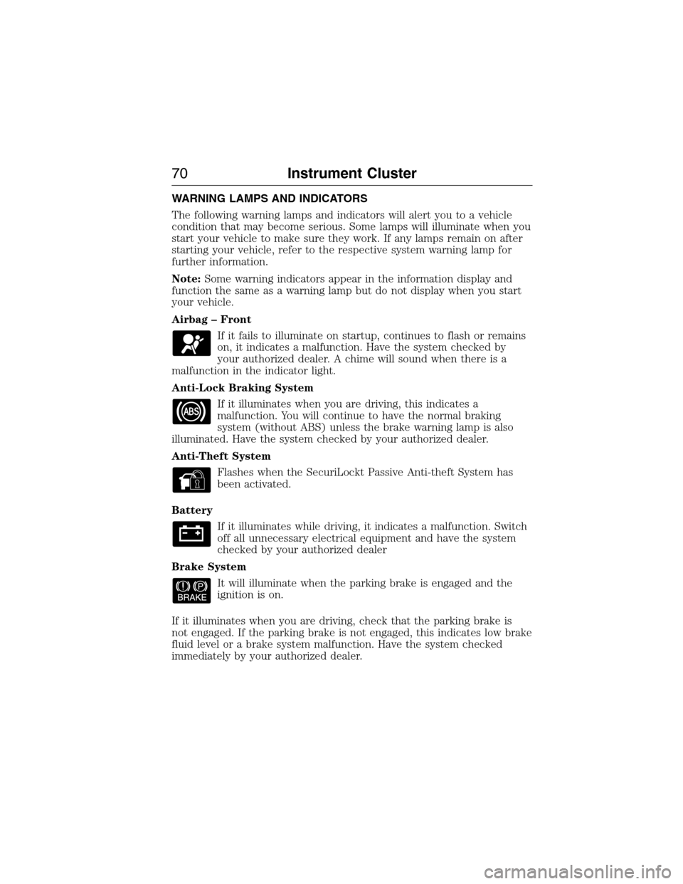 FORD E SERIES 2015 4.G Owners Manual WARNING LAMPS AND INDICATORS
The following warning lamps and indicators will alert you to a vehicle
condition that may become serious. Some lamps will illuminate when you
start your vehicle to make su