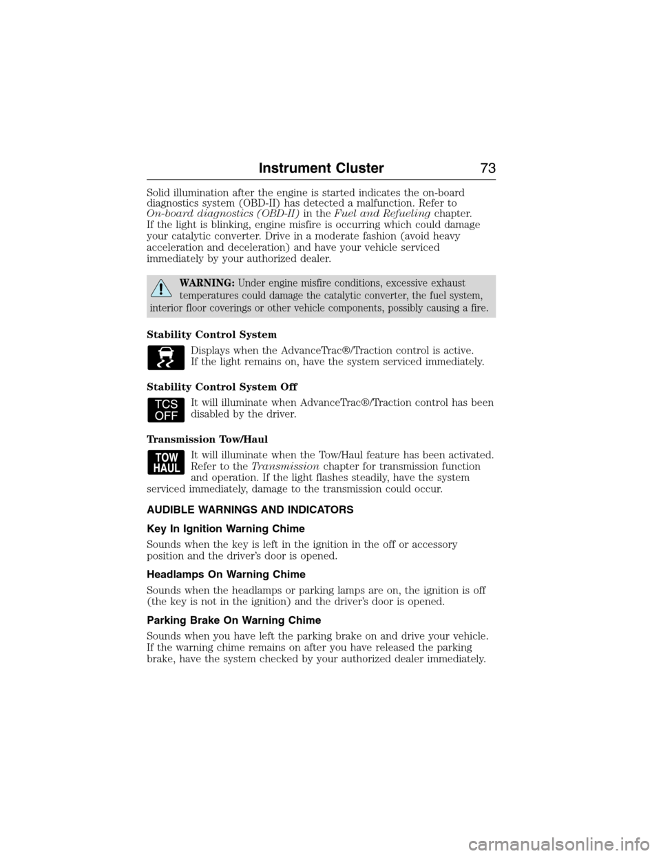 FORD E SERIES 2015 4.G Owners Manual Solid illumination after the engine is started indicates the on-board
diagnostics system (OBD-II) has detected a malfunction. Refer to
On-board diagnostics (OBD-II)in theFuel and Refuelingchapter.
If 