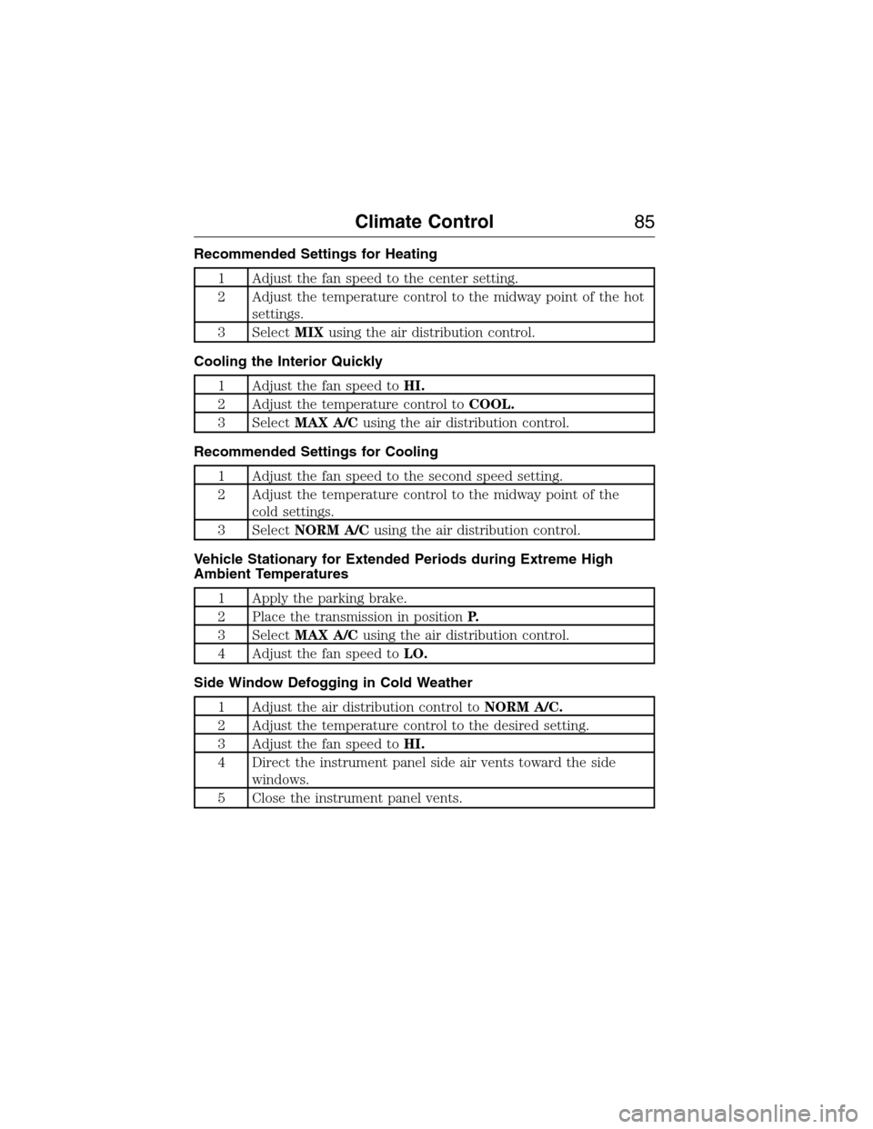 FORD E SERIES 2015 4.G Manual Online Recommended Settings for Heating
1 Adjust the fan speed to the center setting.
2 Adjust the temperature control to the midway point of the hot
settings.
3 SelectMIXusing the air distribution control.
