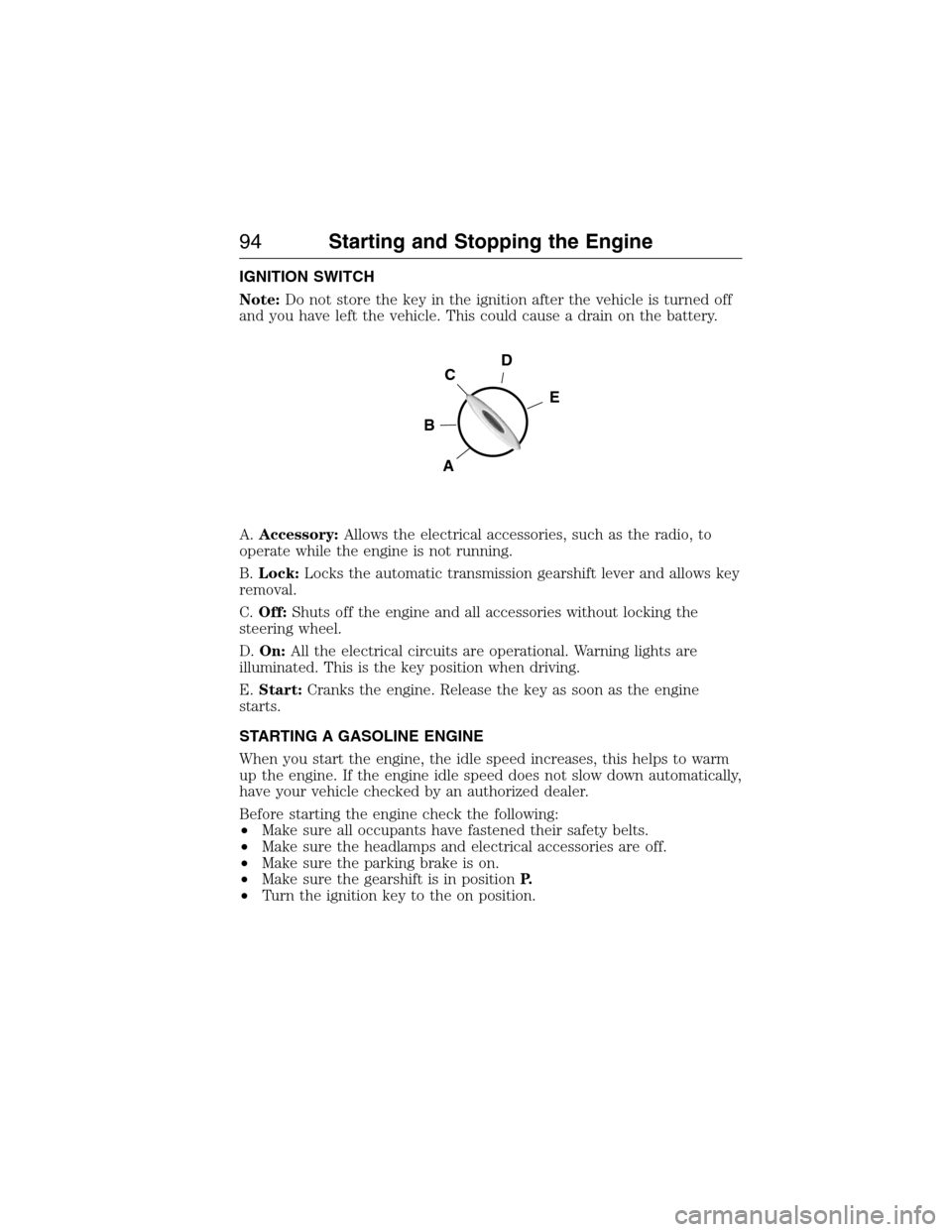 FORD E SERIES 2015 4.G Owners Manual IGNITION SWITCH
Note:Do not store the key in the ignition after the vehicle is turned off
and you have left the vehicle. This could cause a drain on the battery.
A.Accessory:Allows the electrical acce