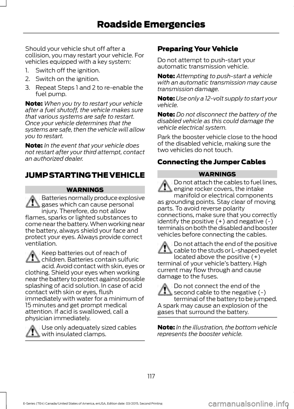 FORD E SERIES 2016 4.G Owners Manual Should your vehicle shut off after a
collision, you may restart your vehicle. For
vehicles equipped with a key system:
1. Switch off the ignition.
2. Switch on the ignition.
3. Repeat Steps 1 and 2 to